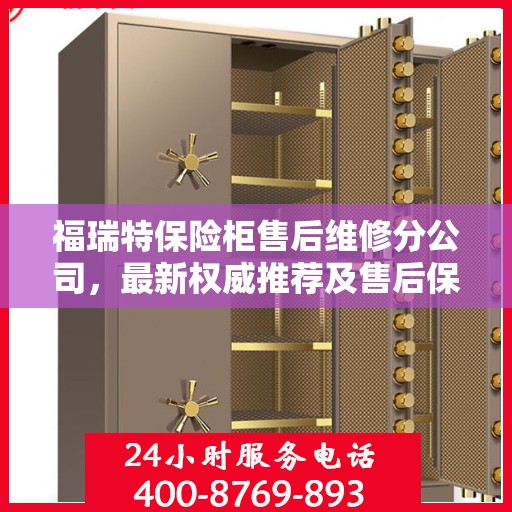 福瑞特保险柜售后维修分公司，最新权威推荐及售后保障解析