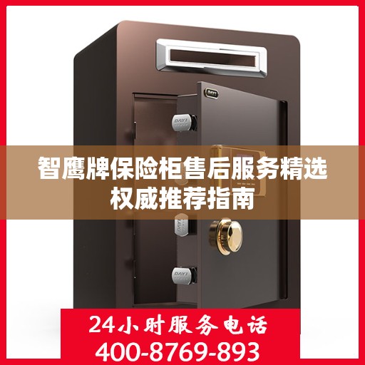 智鹰牌保险柜售后服务精选权威推荐指南