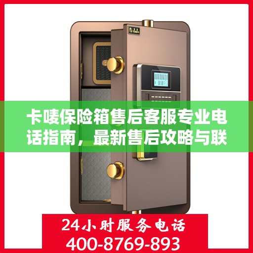 卡唛保险箱售后客服专业电话指南，最新售后攻略与联系方式
