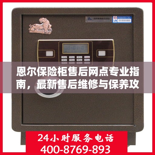 恩尔保险柜售后网点专业指南，最新售后维修与保养攻略