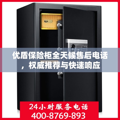 优盾保险柜全天候售后电话，权威推荐与快速响应