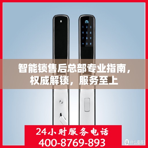 智能锁售后总部专业指南，权威解锁，服务至上
