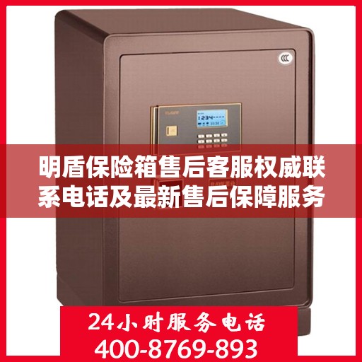 明盾保险箱售后客服权威联系电话及最新售后保障服务指南