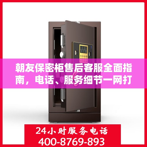 朝友保密柜售后客服全面指南，电话、服务细节一网打尽