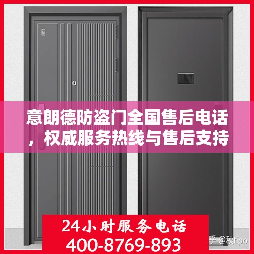 意朗德防盗门全国售后电话，权威服务热线与售后支持指南