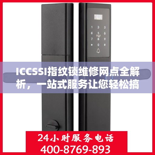ICCSSI指纹锁维修网点全解析，一站式服务让您轻松搞定维修问题