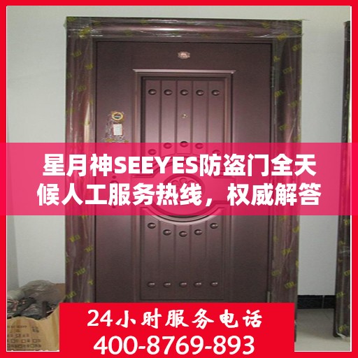 星月神SEEYES防盗门全天候人工服务热线，权威解答，无忧安全之门