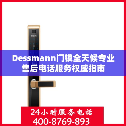 Dessmann门锁全天候专业售后电话服务权威指南
