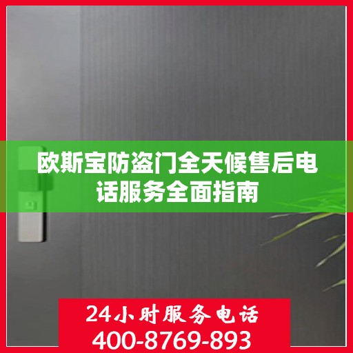 欧斯宝防盗门全天候售后电话服务全面指南