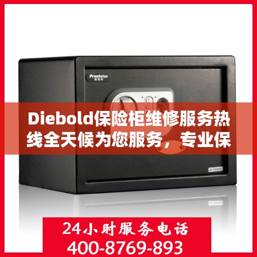 Diebold保险柜维修服务热线全天候为您服务，专业保障您的安全需求