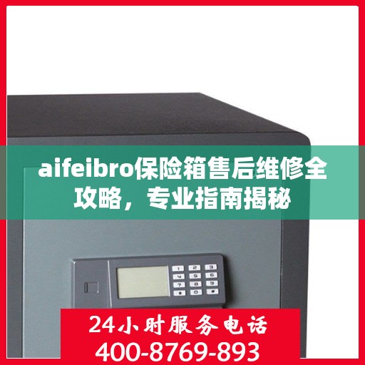 aifeibro保险箱售后维修全攻略，专业指南揭秘