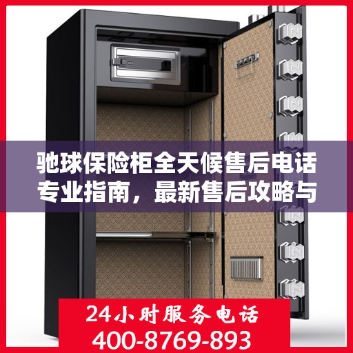 驰球保险柜全天候售后电话专业指南，最新售后攻略与指南