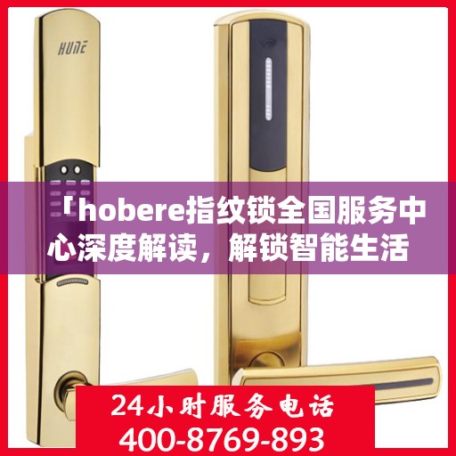 「hobere指纹锁全国服务中心深度解读，解锁智能生活新体验」