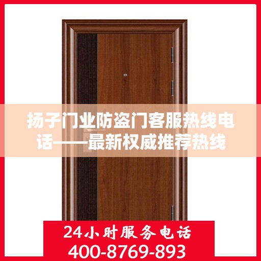 扬子门业防盗门客服热线电话——最新权威推荐热线