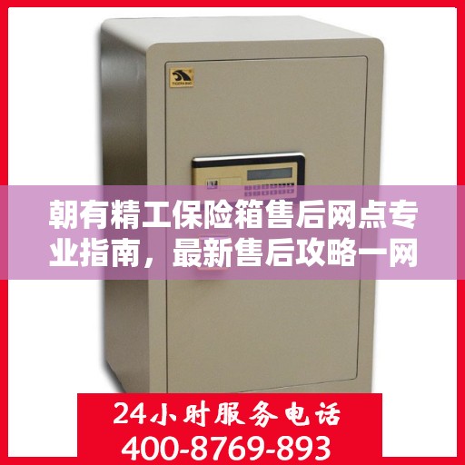 朝有精工保险箱售后网点专业指南，最新售后攻略一网打尽
