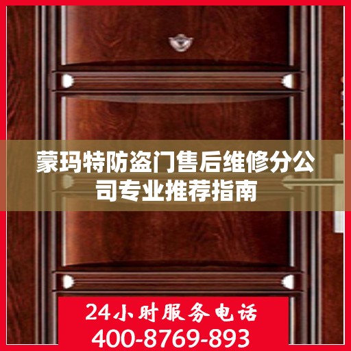 蒙玛特防盗门售后维修分公司专业推荐指南