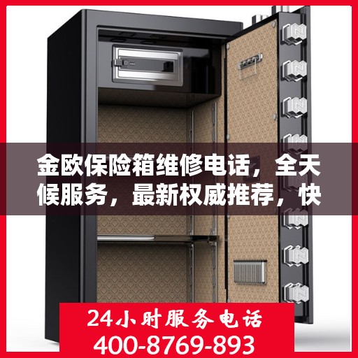 金欧保险箱维修电话，全天候服务，最新权威推荐，快速响应维修需求