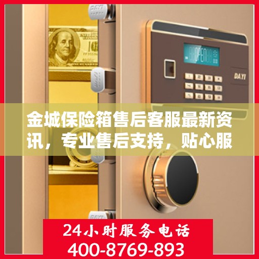 金城保险箱售后客服最新资讯，专业售后支持，贴心服务保障您的财产安全
