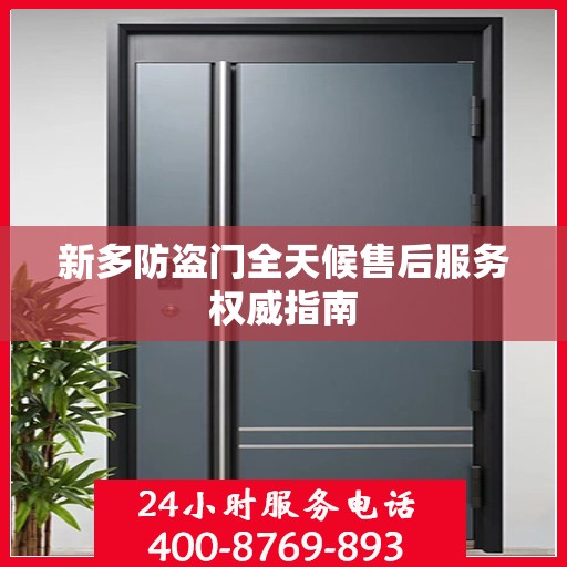 新多防盗门全天候售后服务权威指南