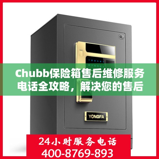 Chubb保险箱售后维修服务电话全攻略，解决您的售后难题