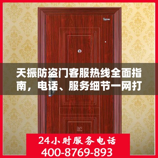 天振防盗门客服热线全面指南，电话、服务细节一网打尽