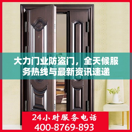 大力门业防盗门，全天候服务热线与最新资讯速递