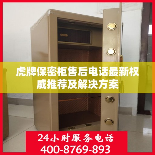 虎牌保密柜售后电话最新权威推荐及解决方案