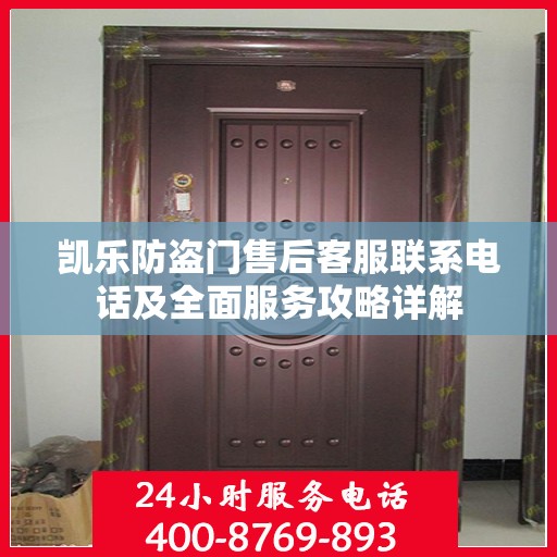 凯乐防盗门售后客服联系电话及全面服务攻略详解