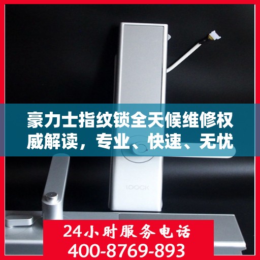 豪力士指纹锁全天候维修权威解读，专业、快速、无忧服务体验