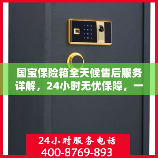 国宝保险箱全天候售后服务详解，24小时无忧保障，一文悉知