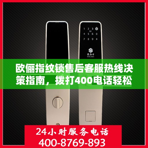 欧俪指纹锁售后客服热线决策指南，拨打400电话轻松解决您的售后问题！