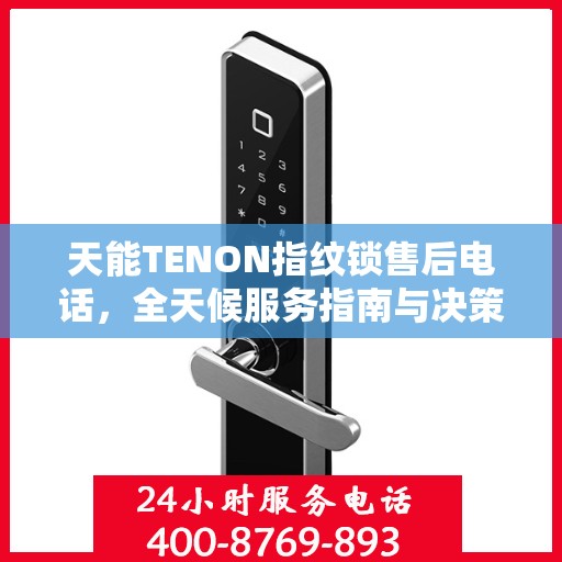 天能TENON指纹锁售后电话，全天候服务指南与决策支持