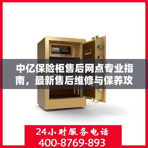 中亿保险柜售后网点专业指南，最新售后维修与保养攻略