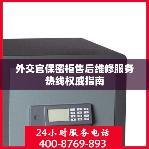 外交官保密柜售后维修服务热线权威指南