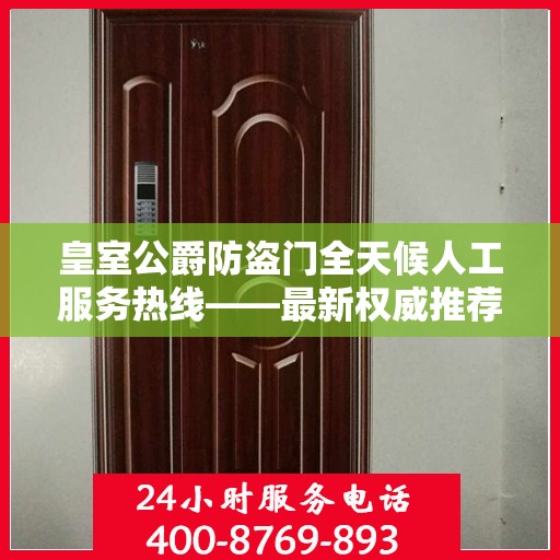 皇室公爵防盗门全天候人工服务热线——最新权威推荐热线揭秘