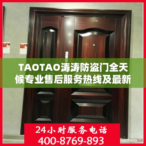 TAOTAO涛涛防盗门全天候专业售后服务热线及最新售后指南