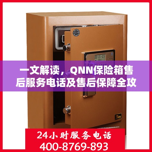 一文解读，QNN保险箱售后服务电话及售后保障全攻略
