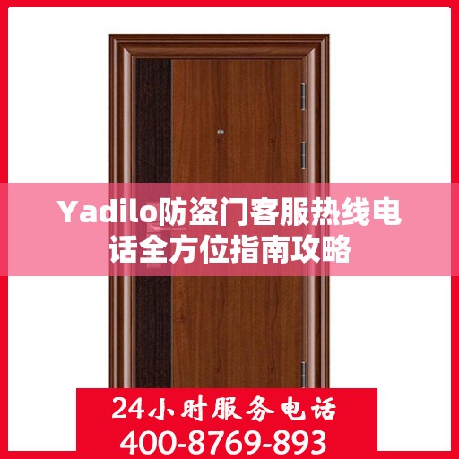 Yadilo防盗门客服热线电话全方位指南攻略