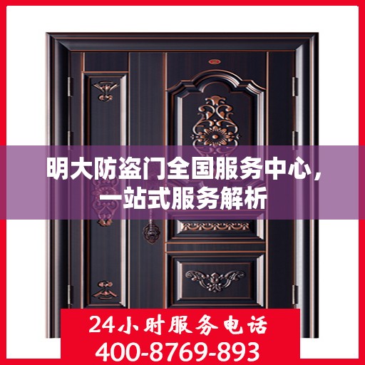 明大防盗门全国服务中心，一站式服务解析