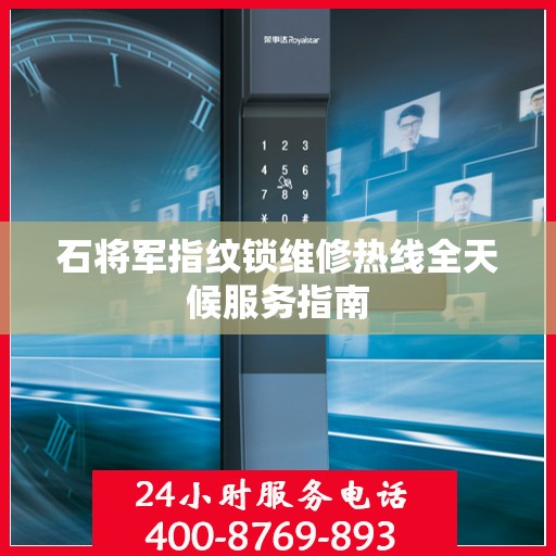 石将军指纹锁维修热线全天候服务指南
