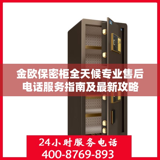 金欧保密柜全天候专业售后电话服务指南及最新攻略