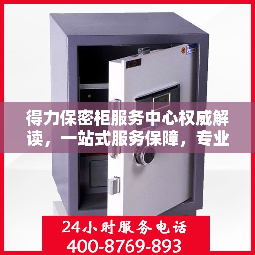 得力保密柜服务中心权威解读，一站式服务保障，专业守护您的机密安全