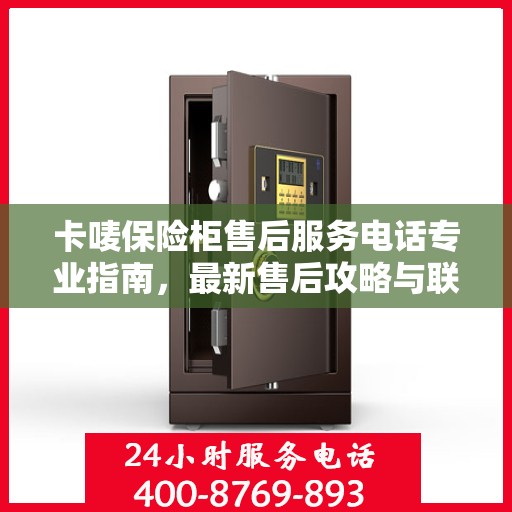 卡唛保险柜售后服务电话专业指南，最新售后攻略与联系方式