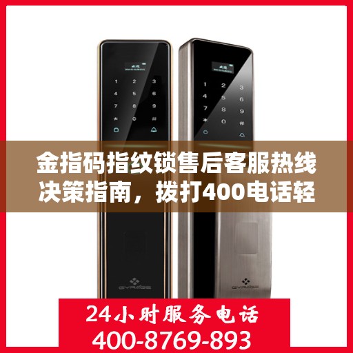 金指码指纹锁售后客服热线决策指南，拨打400电话轻松解决售后问题！