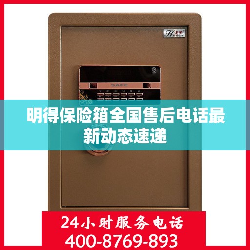 明得保险箱全国售后电话最新动态速递
