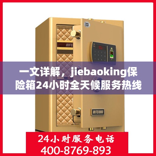一文详解，jiebaoking保险箱24小时全天候服务热线及售后保障
