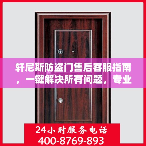 轩尼斯防盗门售后客服指南，一键解决所有问题，专业电话全解析