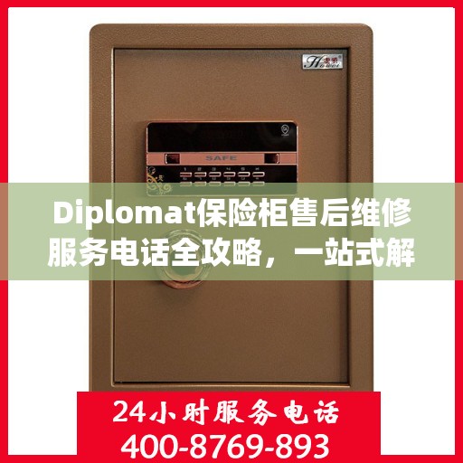 Diplomat保险柜售后维修服务电话全攻略，一站式解决您的维修难题