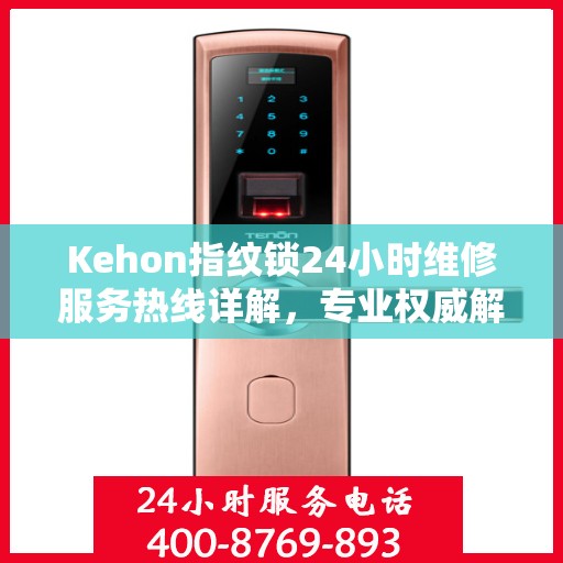 Kehon指纹锁24小时维修服务热线详解，专业权威解读