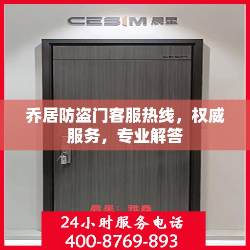 乔居防盗门客服热线，权威服务，专业解答